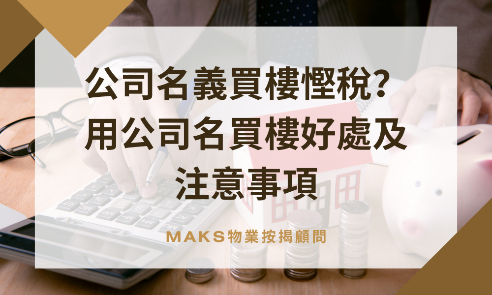 公司名義買樓慳稅？用公司名買樓好處及注意事項